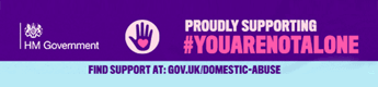 PROUDLY SUPPORTING #YOUARENOTALONE FIND SUPPORT AT: GOV.UK/INESTIC-ABUSE